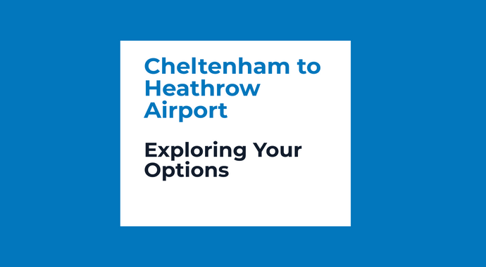 Cheltenham to Heathrow Airport: Exploring Your Options